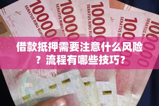 济南借款抵押需要注意什么风险？流程有哪些技巧？