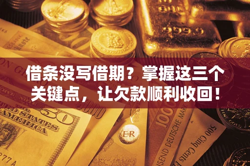 济南借条没写借期？掌握这三个关键点，让欠款顺利收回！