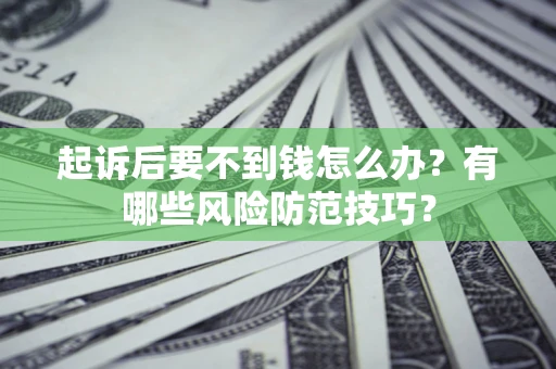 济南起诉后要不到钱怎么办?有哪些风险防范技巧? 济南起诉后要不到钱怎么办?有哪些风险防范技巧?
