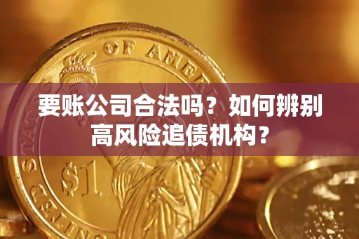 济南要账公司合法吗？如何辨别高风险追债机构？