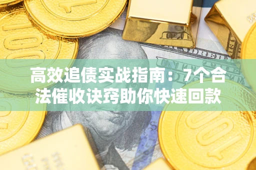 济南高效追债实战指南：7个合法催收诀窍助你快速回款