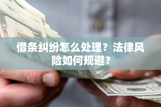济南借条纠纷怎么处理？法律风险如何规避？