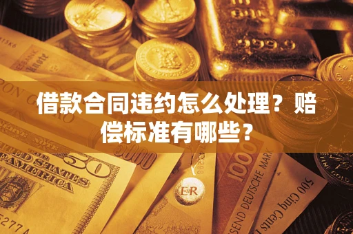 济南借款合同违约怎么处理？赔偿标准有哪些？