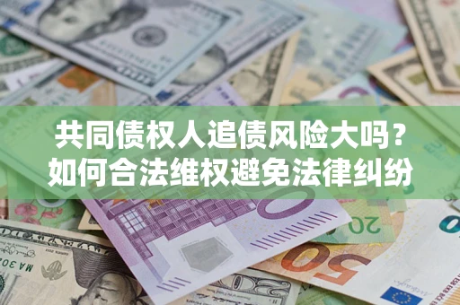 济南共同债权人追债风险大吗？如何合法维权避免法律纠纷？