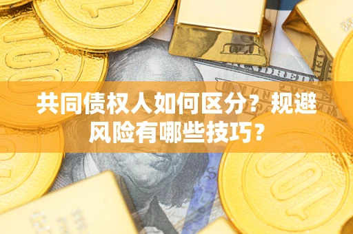 济南共同债权人如何区分？规避风险有哪些技巧？