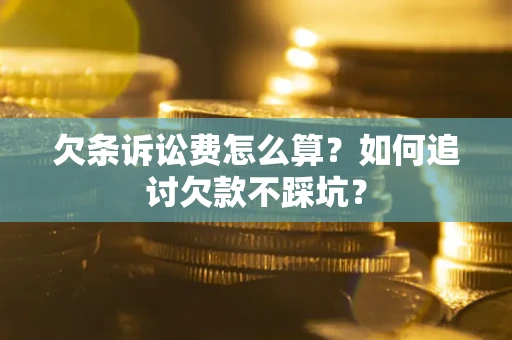 济南欠条诉讼费怎么算？如何追讨欠款不踩坑？
