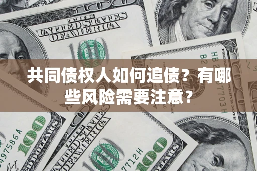 济南共同债权人如何追债？有哪些风险需要注意？