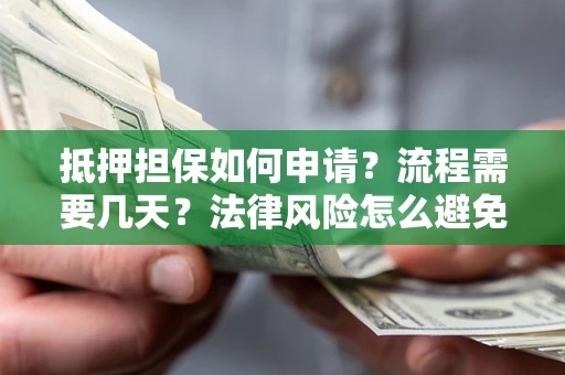 济南抵押担保如何申请？流程需要几天？法律风险怎么避免？避坑指南
