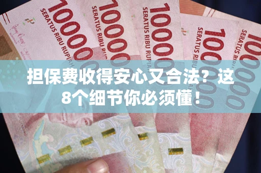 济南担保费收得安心又合法？这8个细节你必须懂！