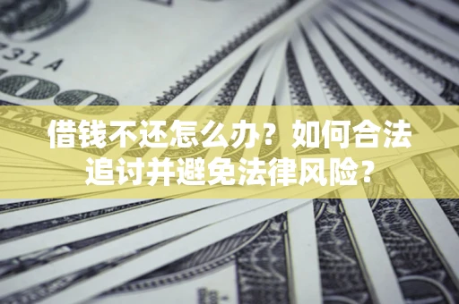济南借钱不还怎么办？如何合法追讨并避免法律风险？