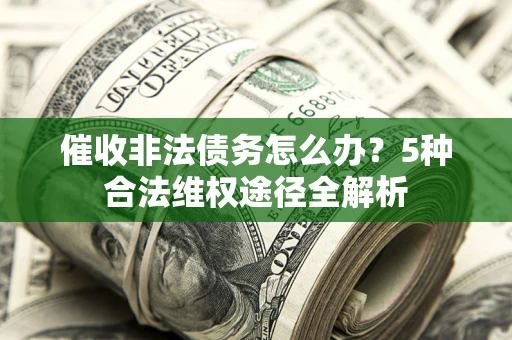济南催收非法债务怎么办？5种合法维权途径全解析