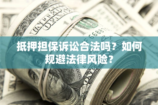 济南抵押担保诉讼合法吗？如何规避法律风险？