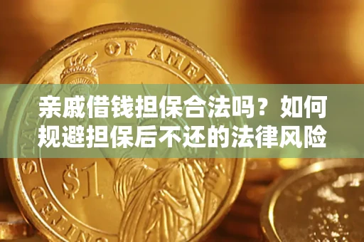 济南亲戚借钱担保合法吗？如何规避担保后不还的法律风险？