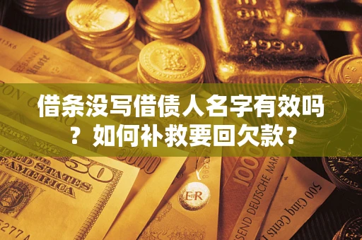 济南借条没写借债人名字有效吗？如何补救要回欠款？