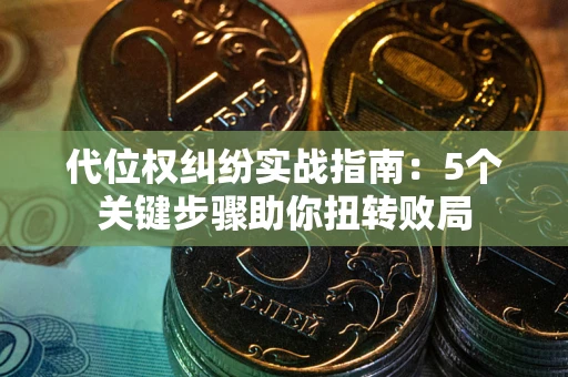 济南代位权纠纷实战指南：5个关键步骤助你扭转败局