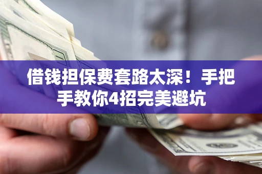 济南借钱担保费套路太深！手把手教你4招完美避坑