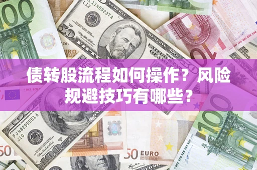 济南债转股流程如何操作？风险规避技巧有哪些？