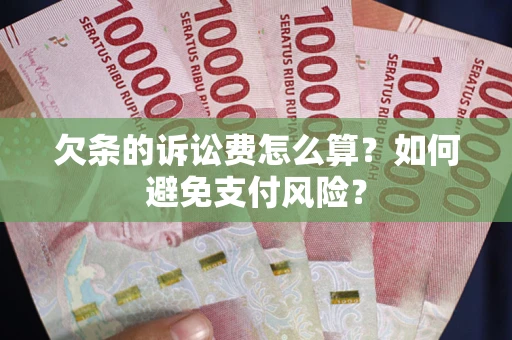 济南欠条的诉讼费怎么算？如何避免支付风险？
