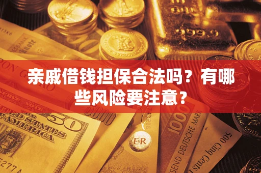 济南亲戚借钱担保合法吗？有哪些风险要注意？