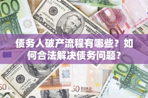 济南债务人破产流程有哪些？如何合法解决债务问题？