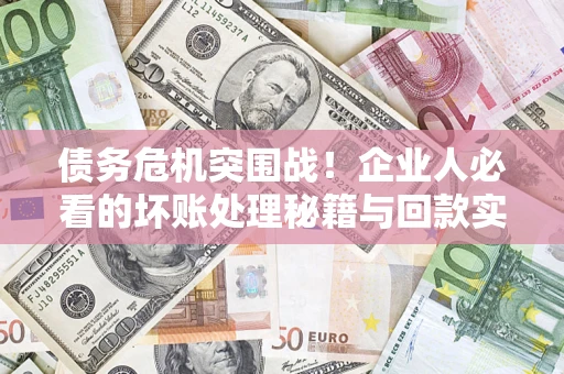 济南债务危机突围战！企业人必看的坏账处理秘籍与回款实战指南