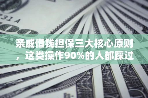 济南亲戚借钱担保三大核心原则，这类操作90%的人都踩过坑！附法院判决案例