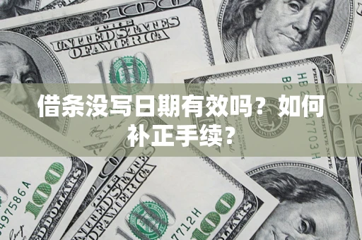 济南借条没写日期有效吗？如何补正手续？