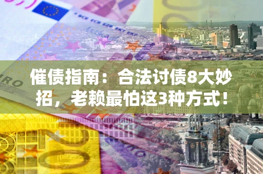 济南催债指南：合法讨债8大妙招，老赖最怕这3种方式！