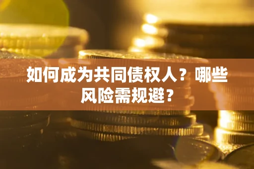 济南如何成为共同债权人？哪些风险需规避？