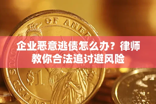 济南企业恶意逃债怎么办？律师教你合法追讨避风险