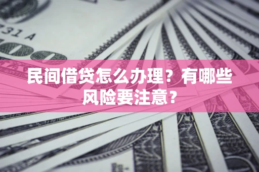 济南民间借贷怎么办理？有哪些风险要注意？