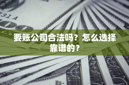 济南要账公司合法吗？怎么选择靠谱的？