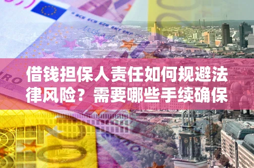 济南借钱担保人责任如何规避法律风险？需要哪些手续确保安全？