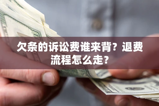 济南欠条的诉讼费谁来背？退费流程怎么走？