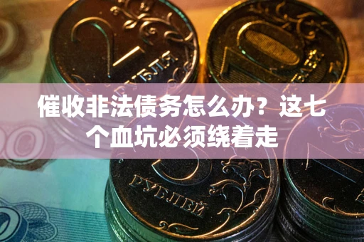 济南催收非法债务怎么办？这七个血坑必须绕着走