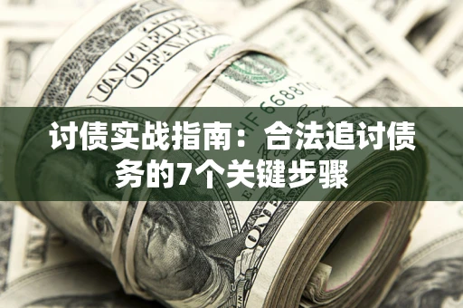 济南讨债实战指南：合法追讨债务的7个关键步骤