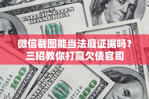 济南微信截图能当法庭证据吗？三招教你打赢欠债官司