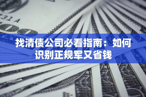 济南找清债公司必看指南：如何识别正规军又省钱