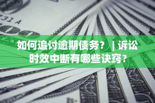 济南如何追讨逾期债务？ | 诉讼时效中断有哪些诀窍？