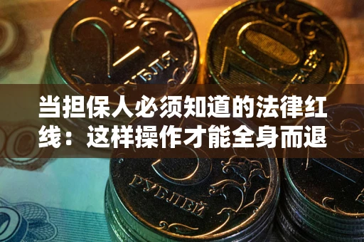 济南当担保人必须知道的法律红线：这样操作才能全身而退