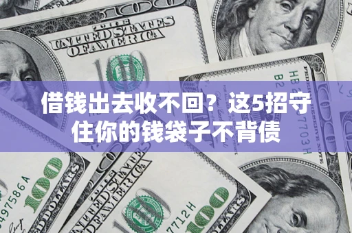 济南借钱出去收不回？这5招守住你的钱袋子不背债