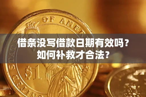 济南借条没写借款日期有效吗？如何补救才合法？