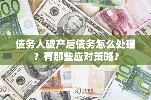 济南债务人破产后债务怎么处理？有那些应对策略？