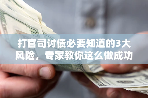 济南打官司讨债必要知道的3大风险，专家教你这么做成功率飙升