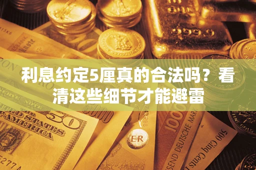 济南利息约定5厘真的合法吗？看清这些细节才能避雷