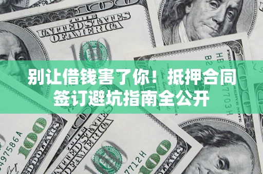 济南别让借钱害了你！抵押合同签订避坑指南全公开