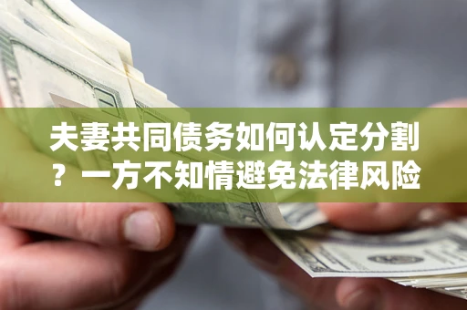 济南夫妻共同债务如何认定分割？一方不知情避免法律风险必看！