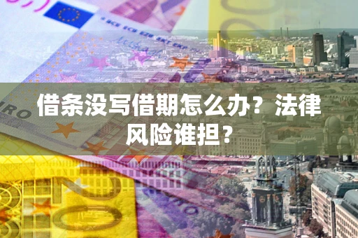 济南借条没写借期怎么办？法律风险谁担？